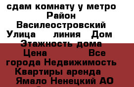 сдам комнату у метро › Район ­ Василеостровский › Улица ­ 11линия › Дом ­ 62 › Этажность дома ­ 6 › Цена ­ 12 000 - Все города Недвижимость » Квартиры аренда   . Ямало-Ненецкий АО,Салехард г.